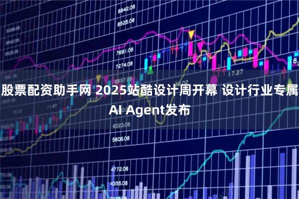 股票配资助手网 2025站酷设计周开幕 设计行业专属AI Agent发布