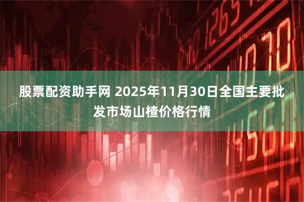 股票配资助手网 2025年11月30日全国主要批发市场山楂价格行情
