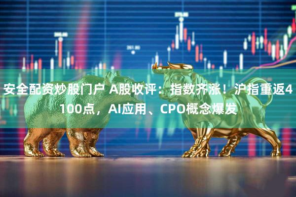 安全配资炒股门户 A股收评：指数齐涨！沪指重返4100点，AI应用、CPO概念爆发