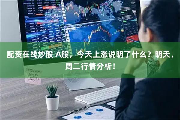 配资在线炒股 A股，今天上涨说明了什么？明天，周二行情分析！