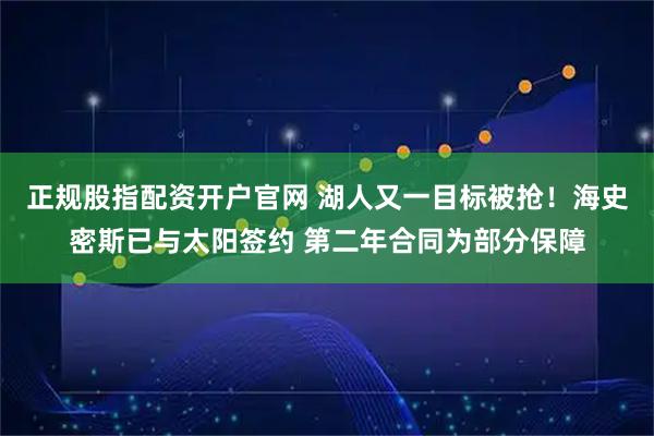 正规股指配资开户官网 湖人又一目标被抢！海史密斯已与太阳签约 第二年合同为部分保障