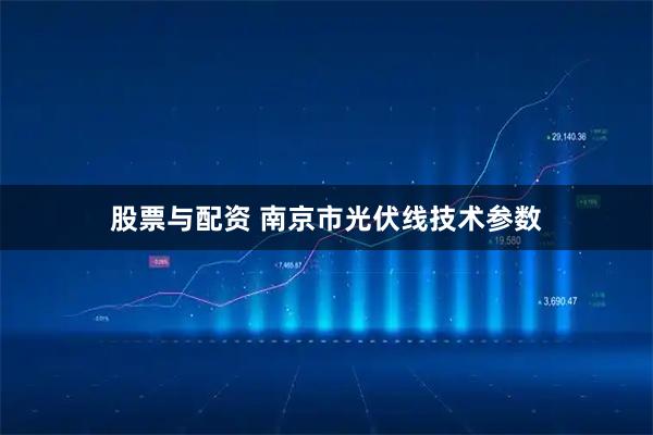 股票与配资 南京市光伏线技术参数