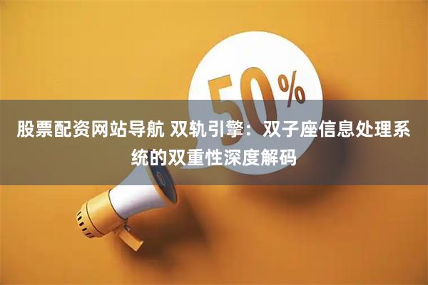 股票配资网站导航 双轨引擎：双子座信息处理系统的双重性深度解码