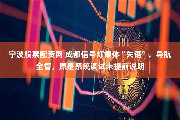 宁波股票配资网 成都信号灯集体“失语”，导航全懵，原是系统调试未提前说明