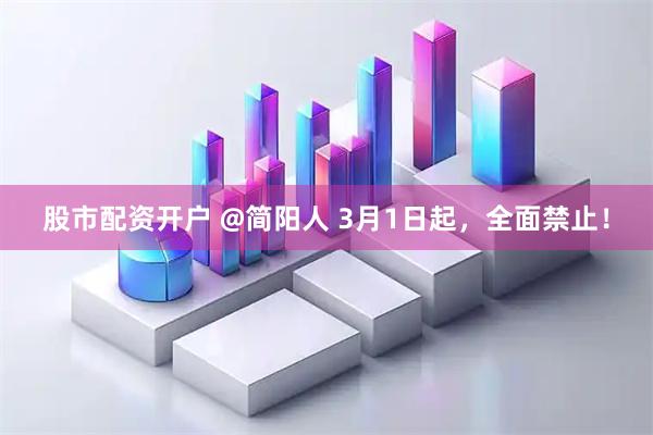 股市配资开户 @简阳人 3月1日起，全面禁止！