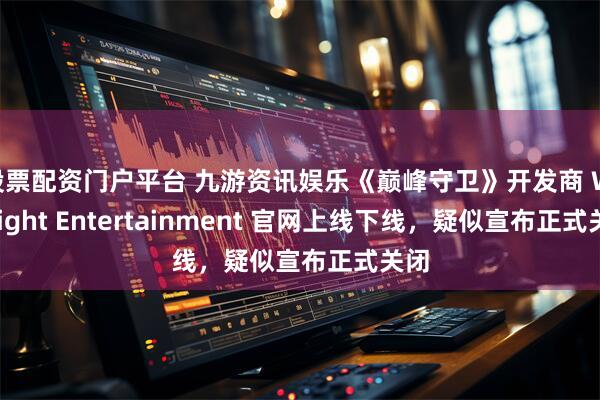 股票配资门户平台 九游资讯娱乐《巅峰守卫》开发商 Wildlight Entertainment 官网上线下线，疑似宣布正式关闭