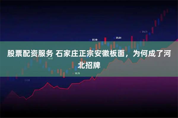 股票配资服务 石家庄正宗安徽板面，为何成了河北招牌